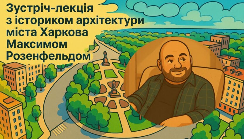 Зустріч-лекція з істориком архітектури міста Харкова Максимом Розенфельдом